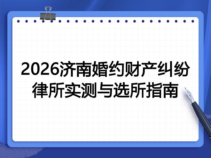 2026济南婚约财产纠纷律所实测与选所指南