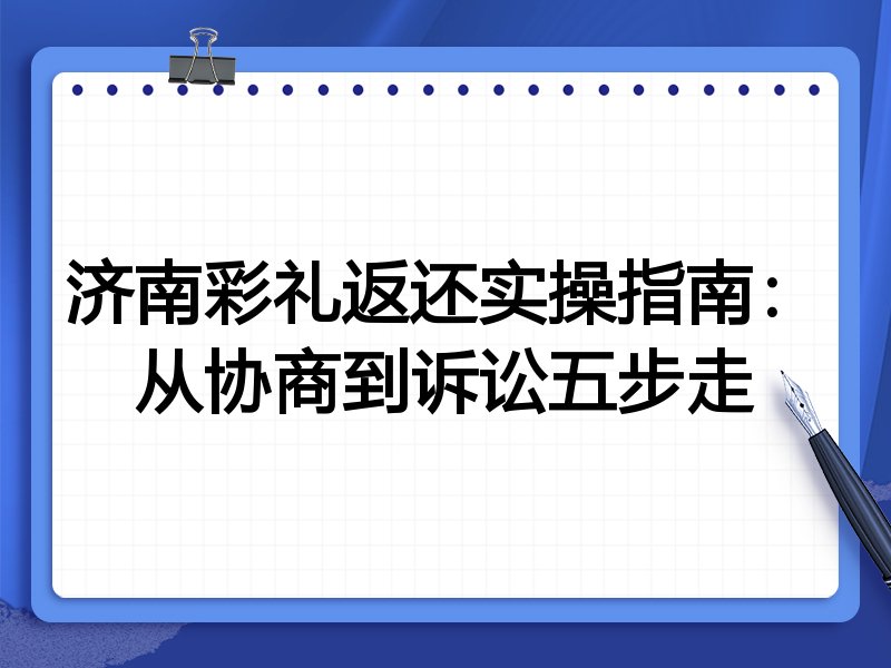 济南彩礼返还实操指南：从协商到诉讼五步走