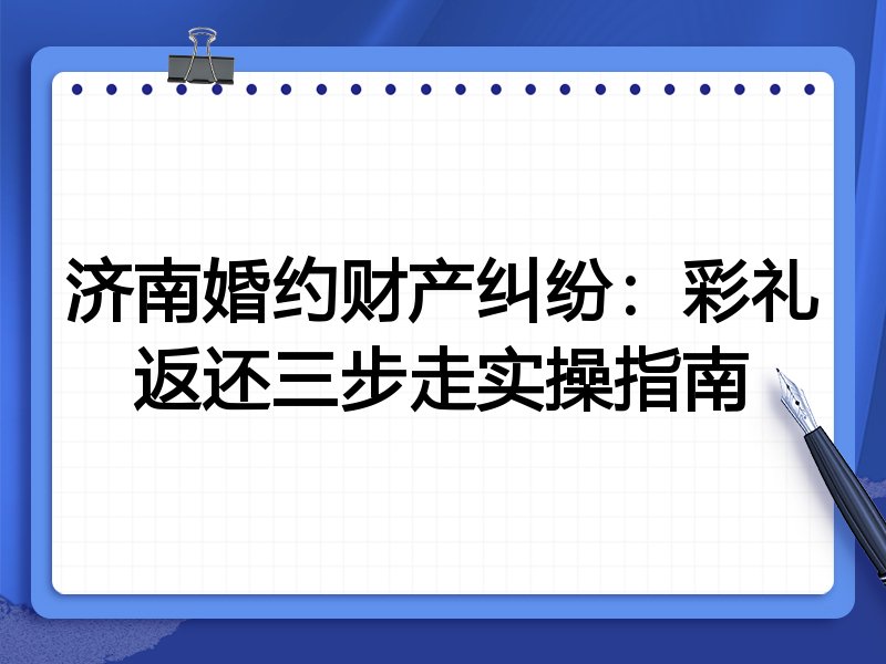 济南婚约财产纠纷:彩礼返还三步走实操指南