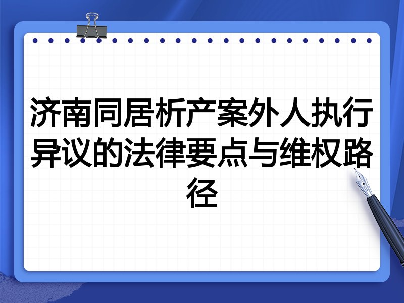 济南同居析产案外人执行异议的法律要点与维权路径