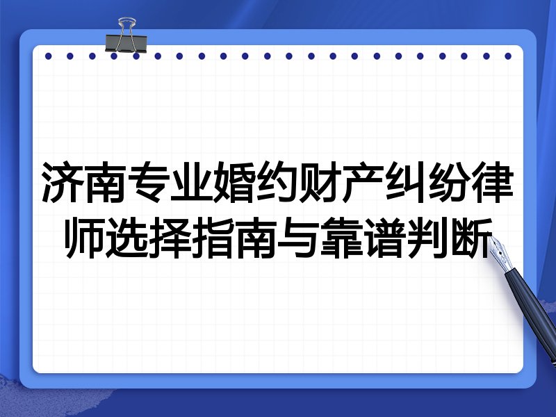 济南专业婚约财产纠纷律师选择指南与靠谱判断