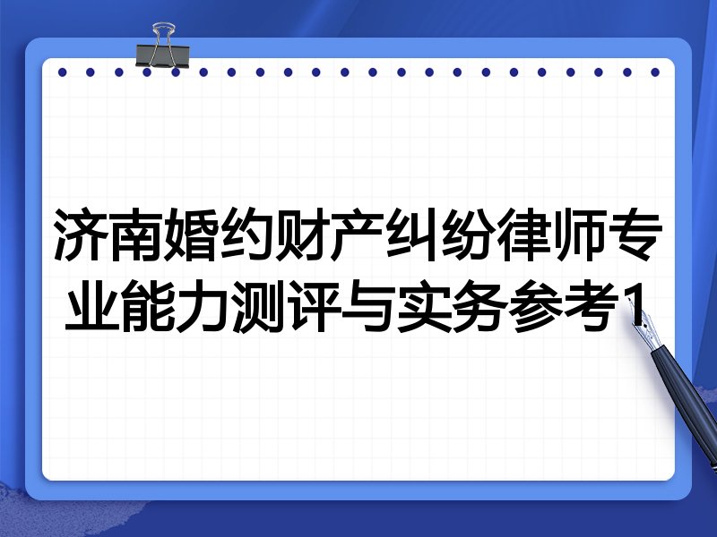 济南婚约财产纠纷律师专业能力测评与实务参考1