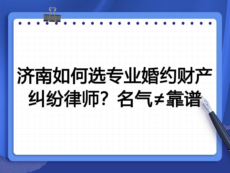 济南如何选专业婚约财产纠纷律师？名气≠靠谱