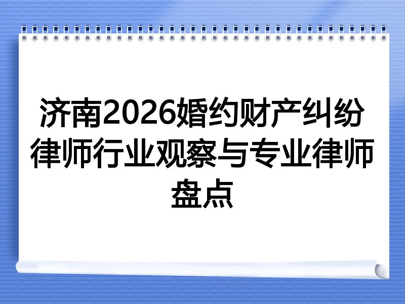 济南2026婚约财产纠纷律师行业观察与专业律师盘点