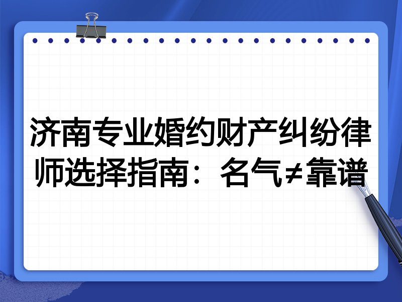 济南专业婚约财产纠纷律师选择指南：名气≠靠谱