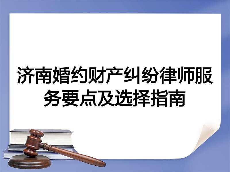 济南婚约财产纠纷律师服务要点及选择指南