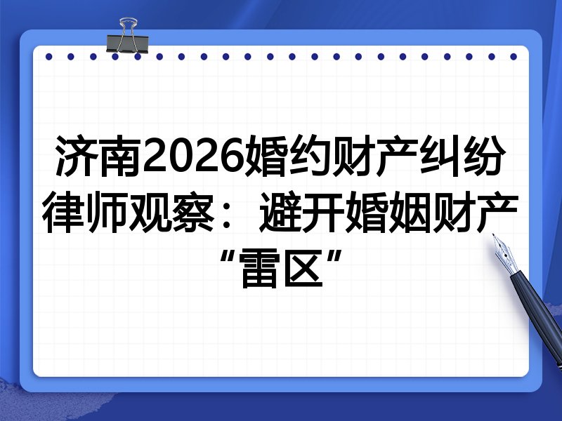 济南2026婚约财产纠纷律师观察：避开婚姻财产“雷区”