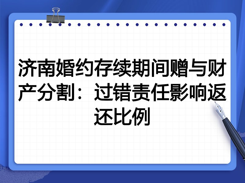 济南婚约存续期间赠与财产分割:过错责任影响返还比例