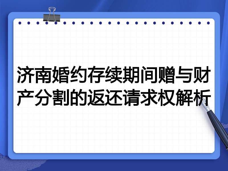 济南婚约存续期间赠与财产分割的返还请求权解析