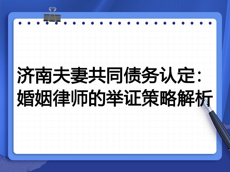 济南夫妻共同债务认定:婚姻律师的举证策略解析
