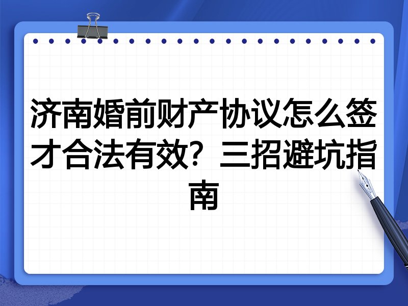 济南婚前财产协议怎么签才合法有效?三招避坑指南
