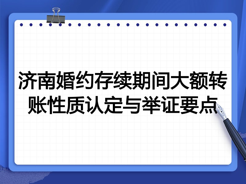 济南婚约存续期间大额转账性质认定与举证要点