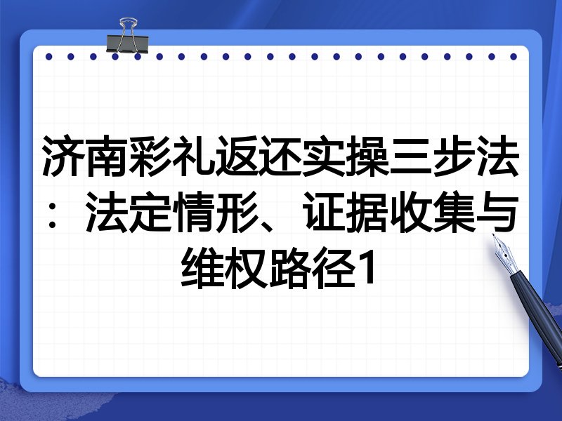 济南彩礼返还实操三步法:法定情形、证据收集与维权路径1