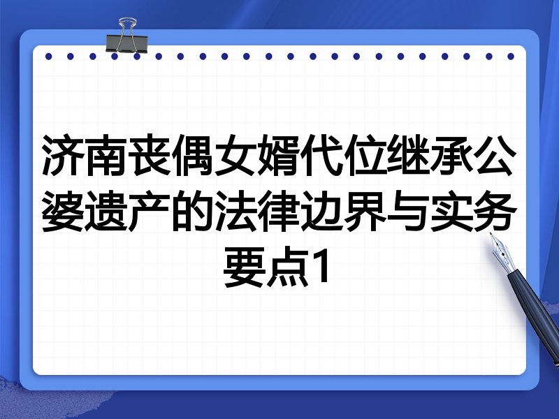 济南丧偶女婿代位继承公婆遗产的法律边界与实务要点1