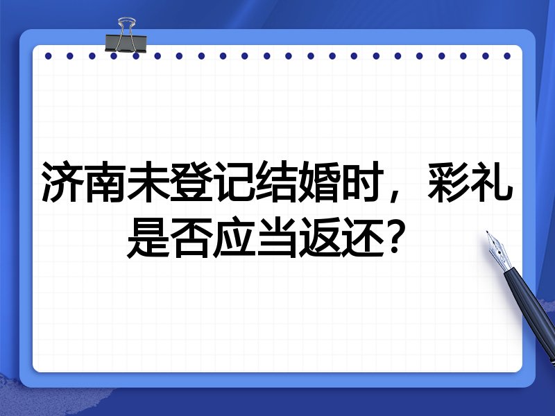 济南未登记结婚时，彩礼是否应当返还？