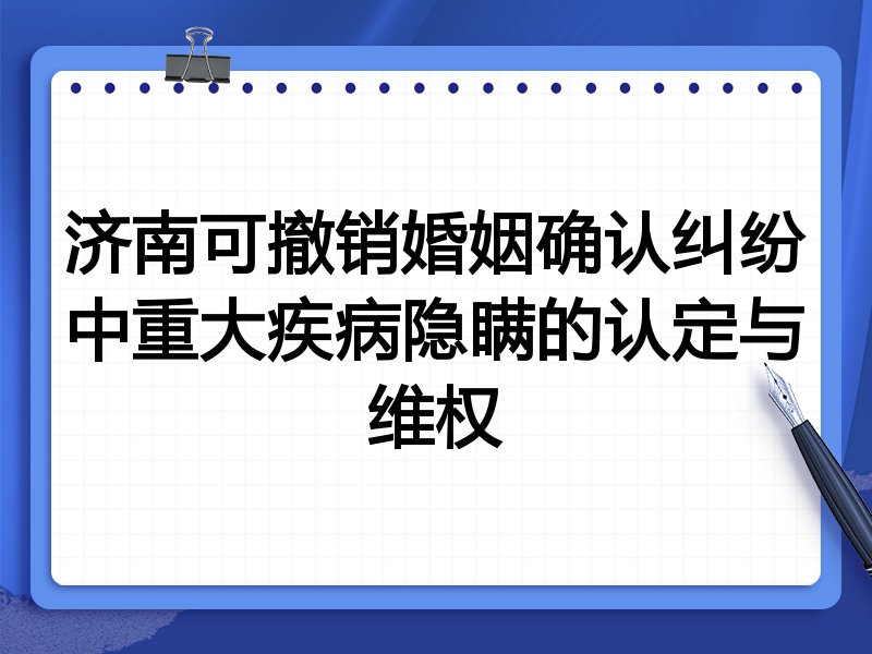 济南可撤销婚姻确认纠纷中重大疾病隐瞒的认定与维权