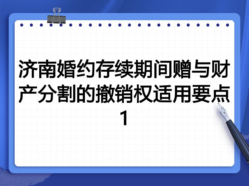 济南婚约存续期间赠与财产分割的撤销权适用要点1