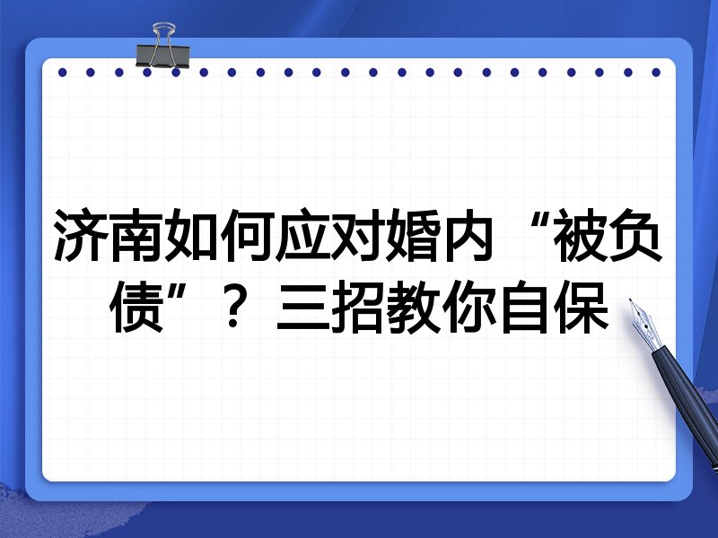济南如何应对婚内“被负债”?三招教你自保