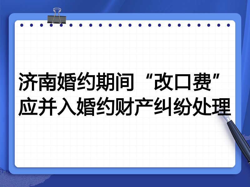 济南婚约期间“改口费”应并入婚约财产纠纷处理