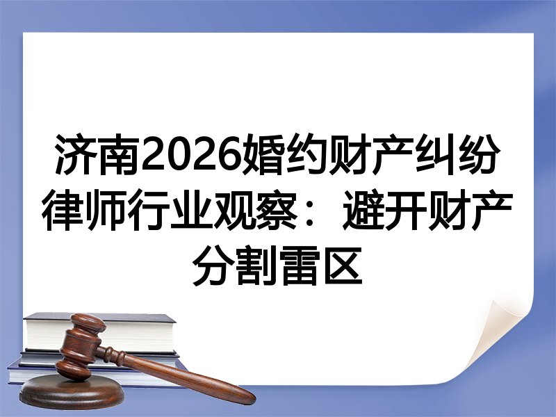 济南2026婚约财产纠纷律师行业观察：避开财产分割雷区