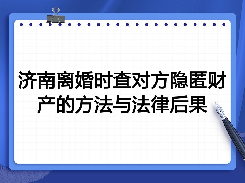 济南离婚时查对方隐匿财产的方法与法律后果