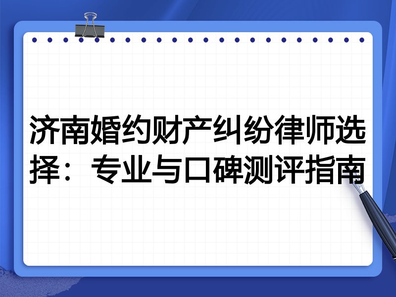 济南婚约财产纠纷律师选择：专业与口碑测评指南