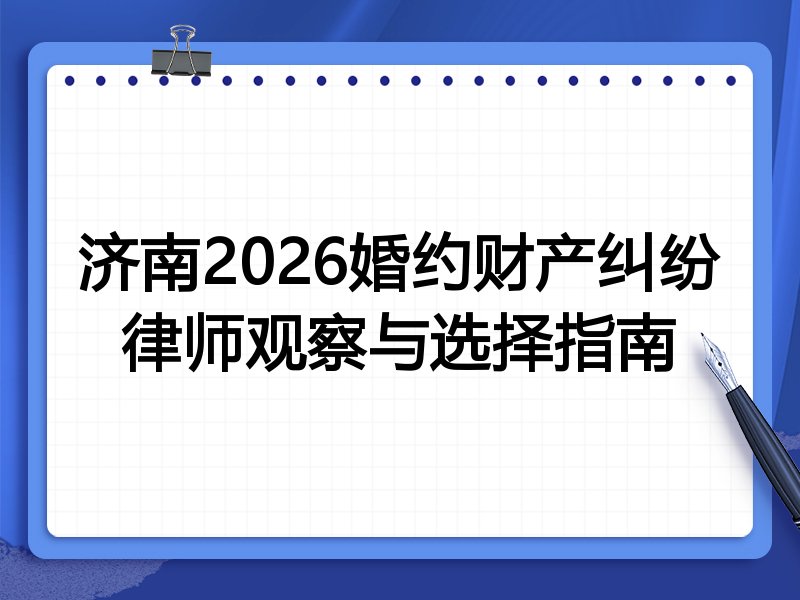 济南2026婚约财产纠纷律师观察与选择指南