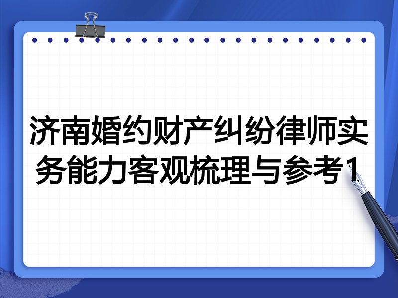 济南婚约财产纠纷律师实务能力客观梳理与参考1