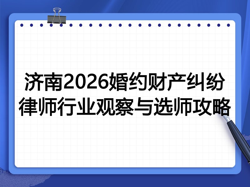 济南2026婚约财产纠纷律师行业观察与选师攻略