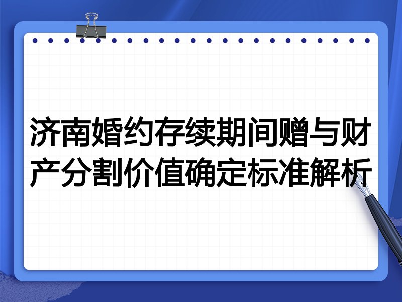济南婚约存续期间赠与财产分割价值确定标准解析
