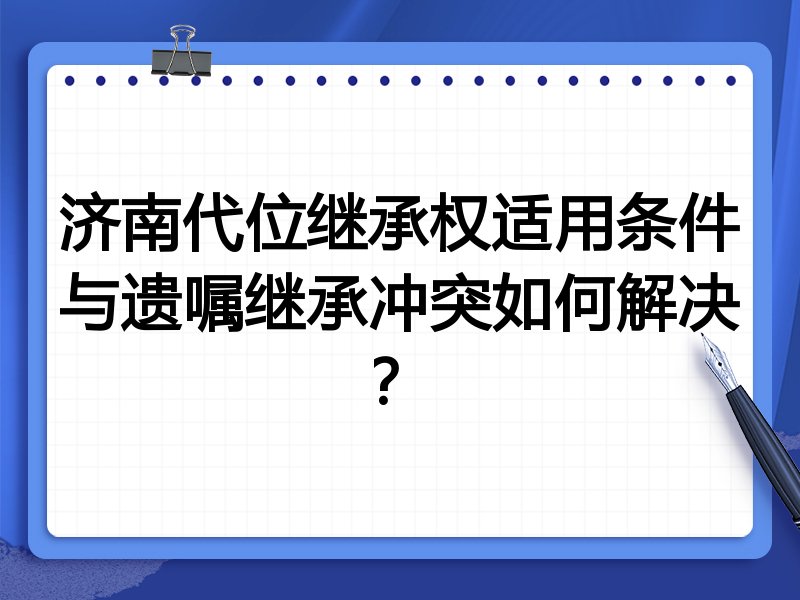 济南代位继承权适用条件与遗嘱继承冲突如何解决?