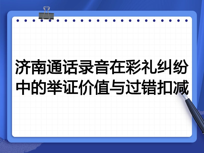 济南通话录音在彩礼纠纷中的举证价值与过错扣减