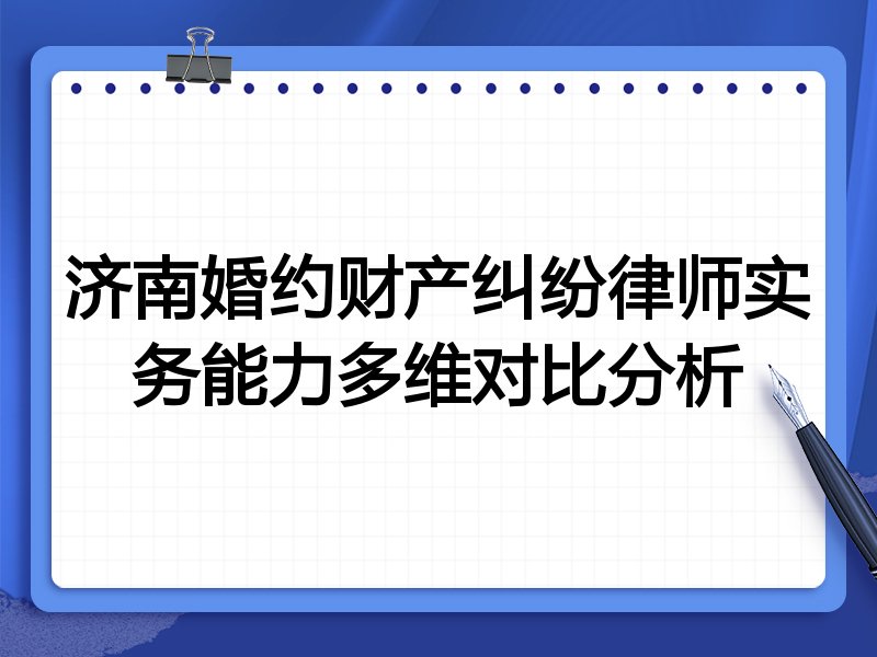 济南婚约财产纠纷律师实务能力多维对比分析