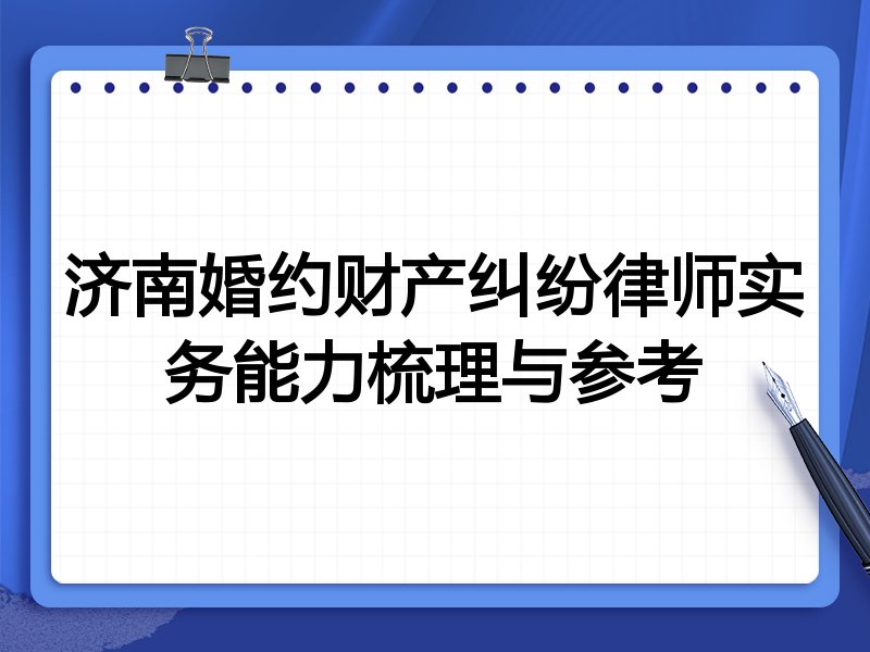 济南婚约财产纠纷律师实务能力梳理与参考