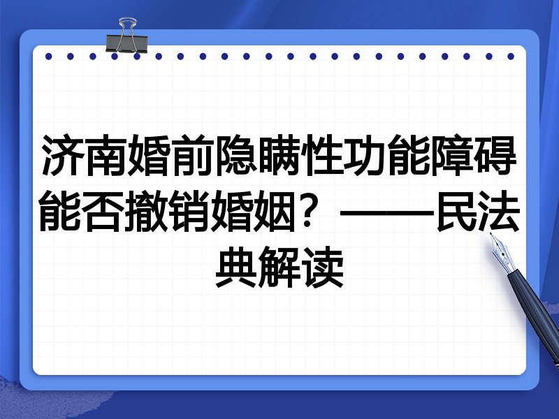 济南婚前隐瞒性功能障碍能否撤销婚姻?——民法典解读