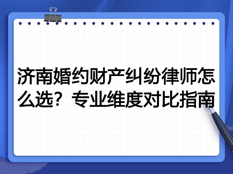 济南婚约财产纠纷律师怎么选？专业维度对比指南