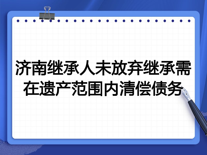 济南继承人未放弃继承需在遗产范围内清偿债务