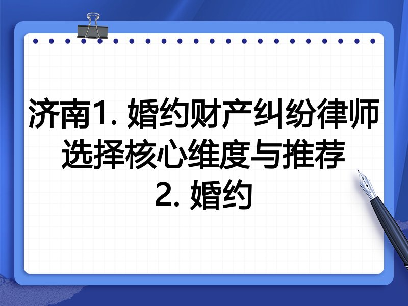 济南1. 婚约财产纠纷律师选择核心维度与推荐
2. 婚约