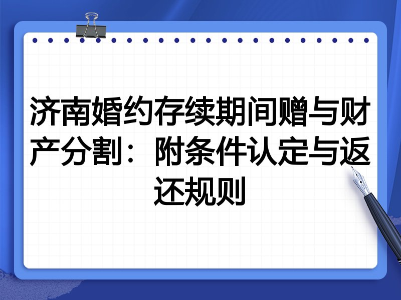 济南婚约存续期间赠与财产分割:附条件认定与返还规则