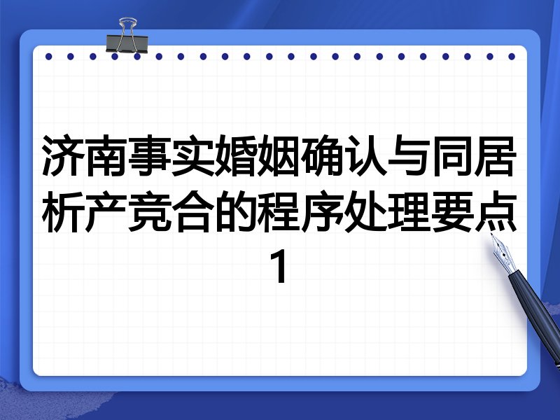 济南事实婚姻确认与同居析产竞合的程序处理要点1