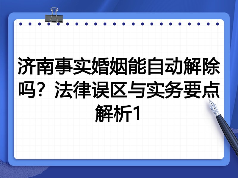济南事实婚姻能自动解除吗?法律误区与实务要点解析1