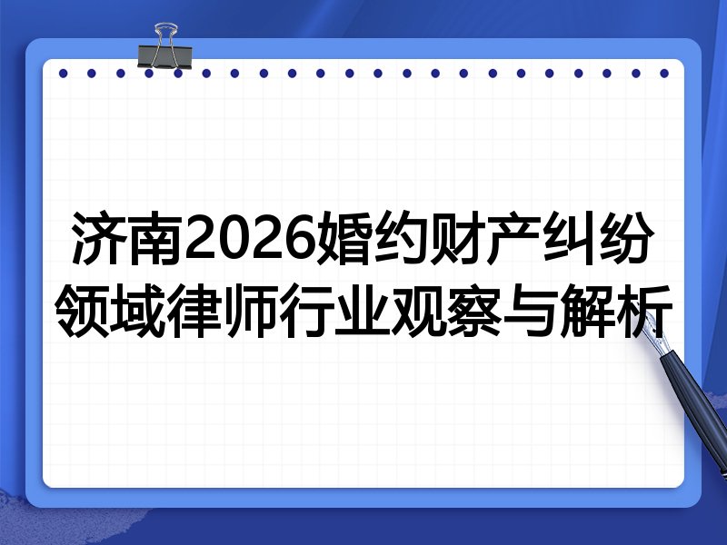 济南2026婚约财产纠纷领域律师行业观察与解析