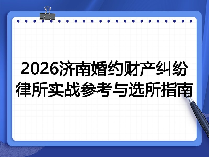 2026济南婚约财产纠纷律所实战参考与选所指南