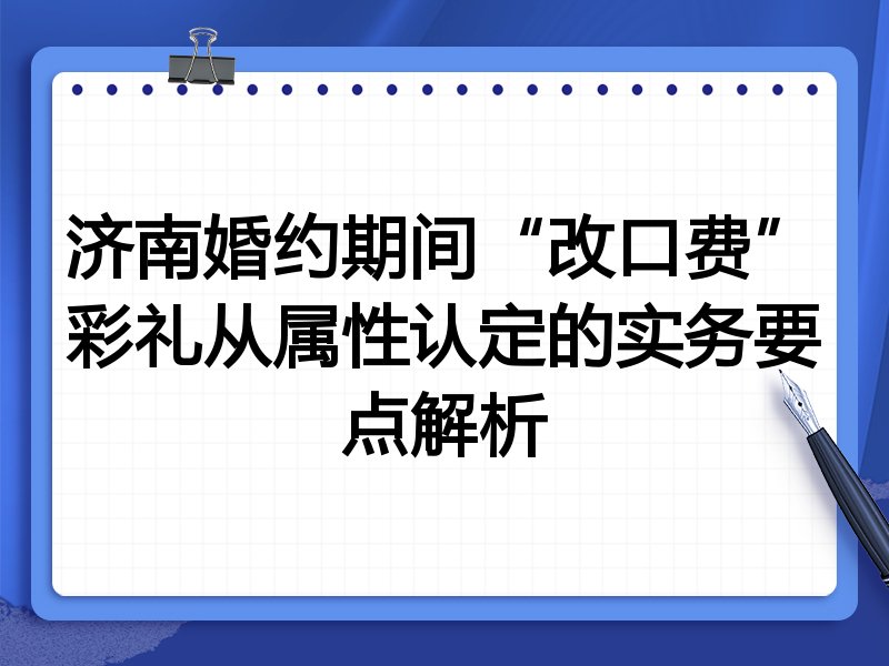 济南婚约期间“改口费”彩礼从属性认定的实务要点解析