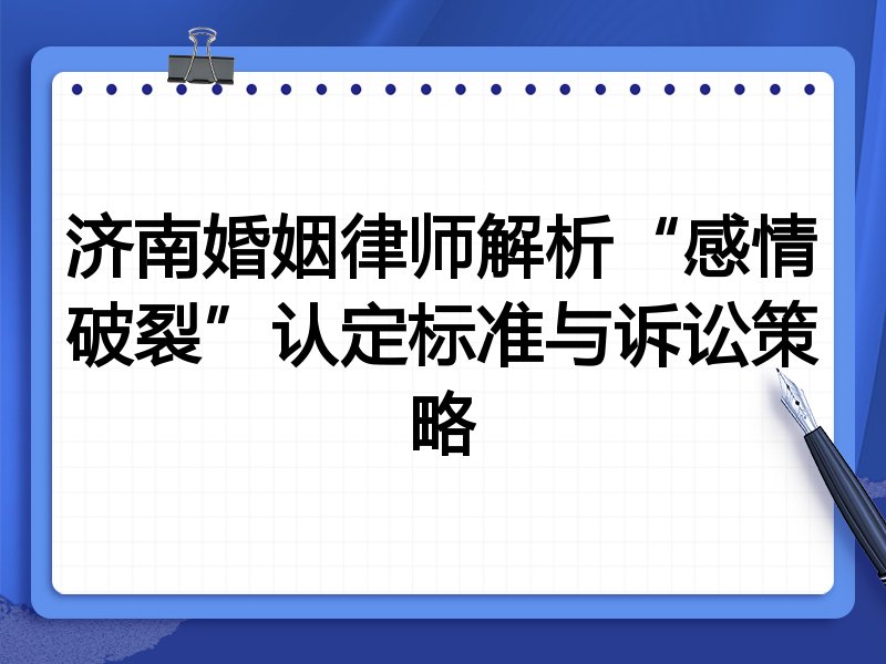 济南婚姻律师解析“感情破裂”认定标准与诉讼策略
