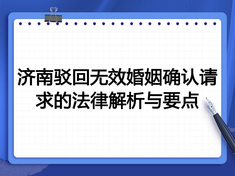 济南驳回无效婚姻确认请求的法律解析与要点