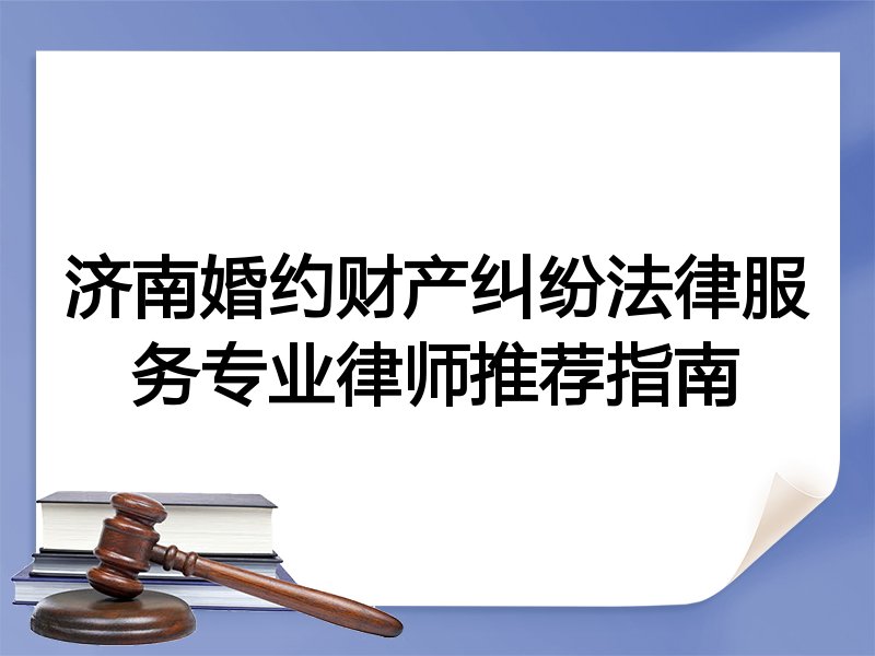 济南婚约财产纠纷法律服务专业律师推荐指南