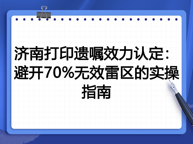 济南打印遗嘱效力认定:避开70%无效雷区的实操指南