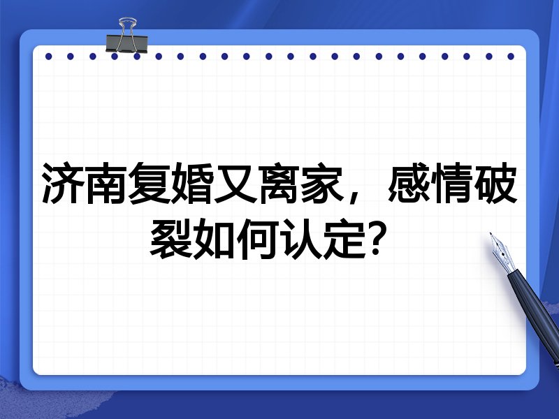 济南复婚又离家,感情破裂如何认定?