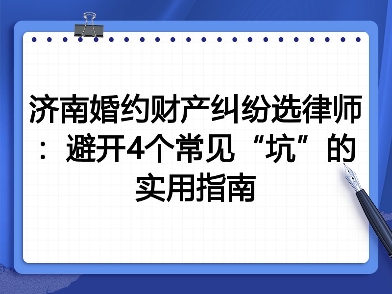济南婚约财产纠纷选律师：避开4个常见“坑”的实用指南